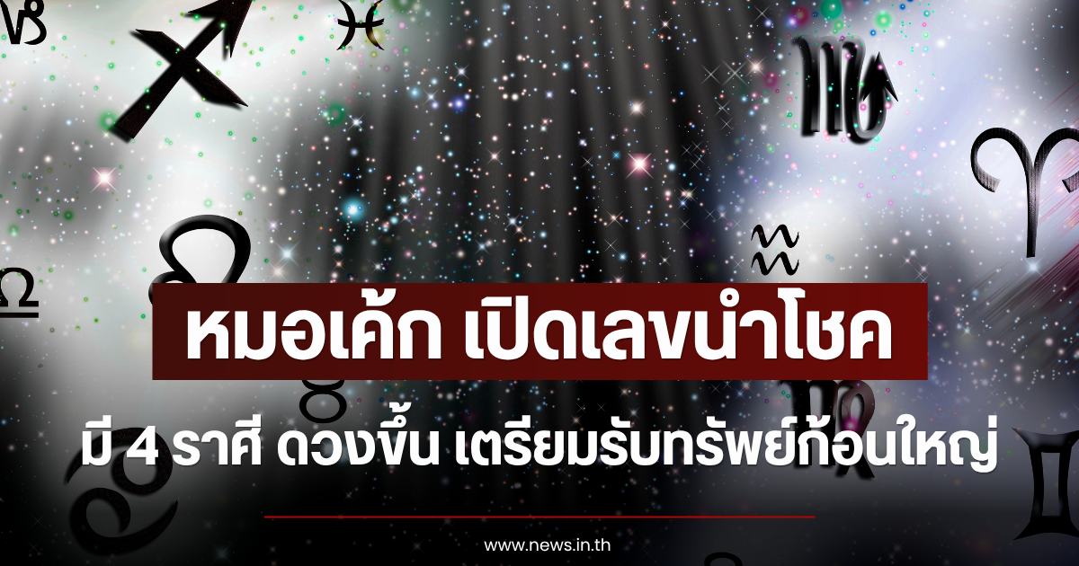 หมอเค้ก เปิดเลขนำโชค มี 4 ราศี ดวงขึ้น เตรียมรับทรัพย์ก้อนใหญ่