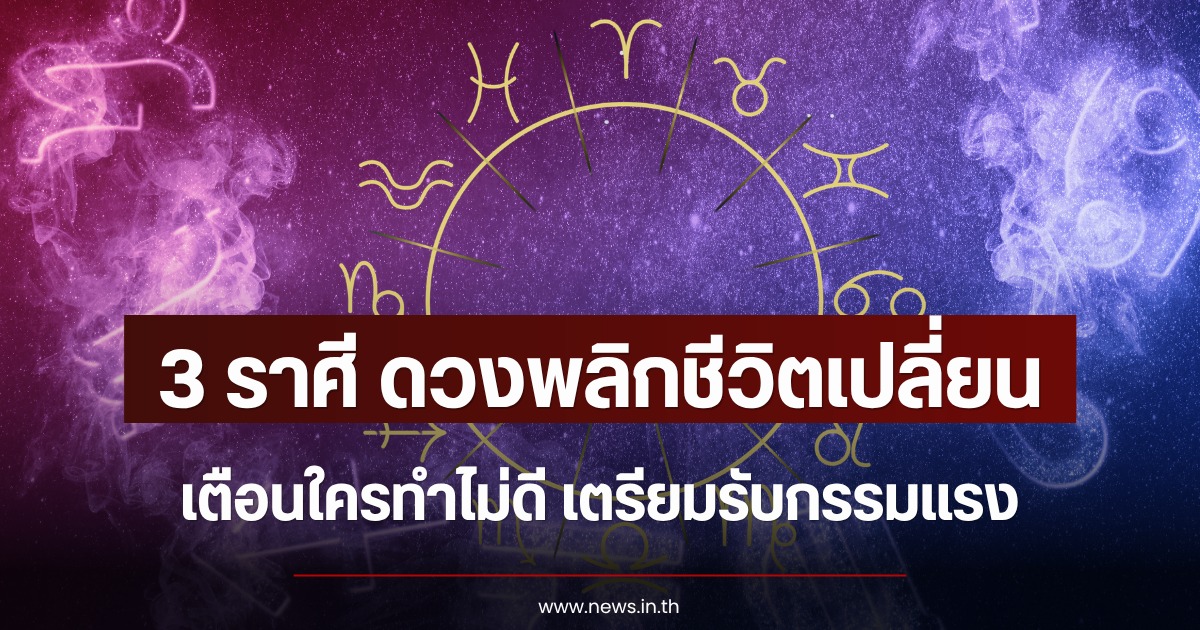 3 ราศี ดวงพลิกชีวิตเปลี่ยน เตือนใครทำไม่ดี เตรียมรับกรรมแรง