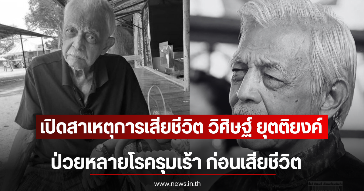 เปิดสาเหตุการเสียชีวิต วิศิษฐ์ ยุตติยงค์ ป่วยหลายโรครุมเร้า ก่อนเสียชีวิต