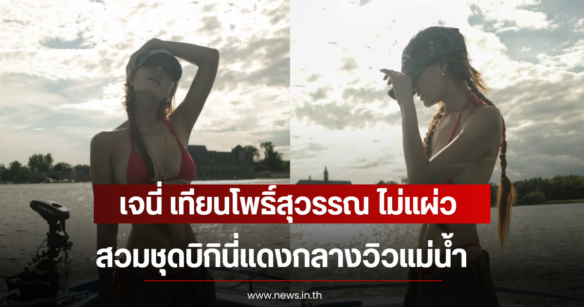 โอ้โห เจนี่ เทียนโพธิ์สุวรรณ ไม่แผ่ว สวมชุดบิกินี่แดงกลางวิวแม่น้ำ