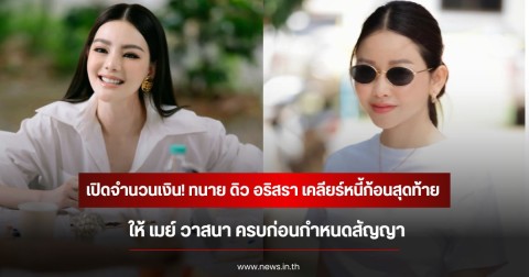 เปิดจำนวนเงิน! ทนาย ดิว อริสรา เคลียร์หนี้ก้อนสุดท้าย ให้ เมย์ วาสนา ครบก่อนกำหนดสัญญา