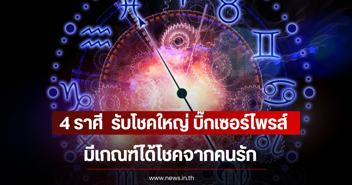 4 ราศี  รับโชคใหญ่ บิ๊กเซอร์ไพรส์ มีเกณฑ์ได้โชคจากคนรัก