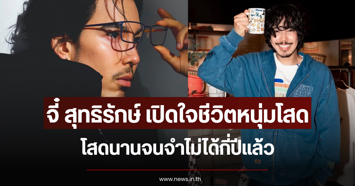 จี๋ สุทธิรักษ์ เปิดใจชีวิตหนุ่มโสด โสดนานจนจำไม่ได้กี่ปีแล้ว