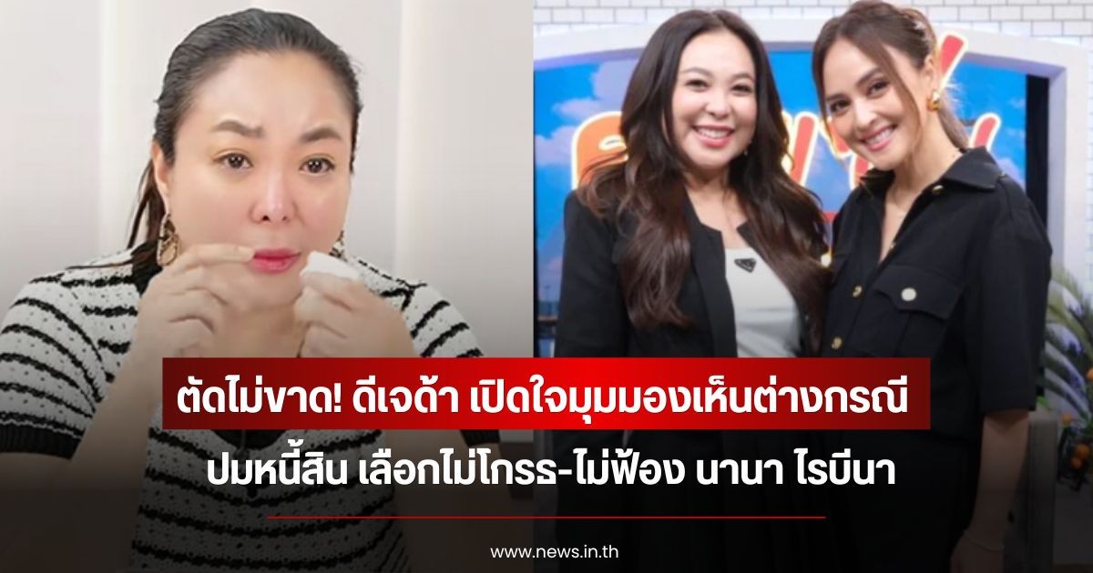 ตัดไม่ขาด! ดีเจด้า เปิดใจมุมมองเห็นต่างกรณี ปมหนี้สิน เลือกไม่โกรธ-ไม่ฟ้อง นานา ไรบีนา