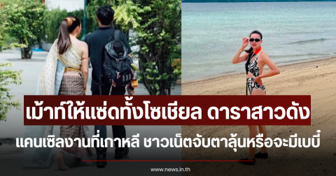 เม้าท์ให้แซ่ดทั้งโซเชียล ดาราสาวดัง แคนเซิลงานที่เกาหลี ชาวเน็ตจับตาลุ้นหรือจะมีเบบี๋
