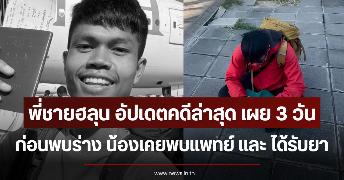 พี่ชายฮลุน อัปเดตคดีล่าสุด เผย 3 วันก่อนพบร่าง น้องเคยพบแพทย์ และ ได้รับยา
