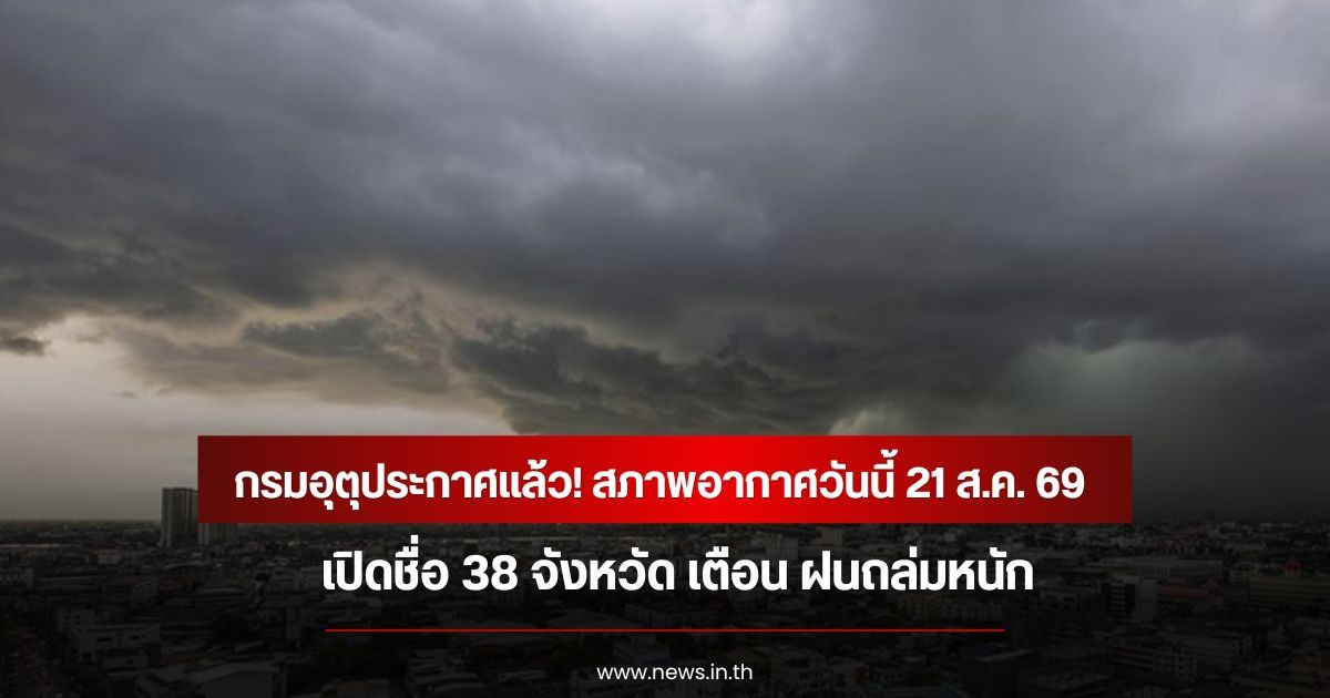 กรมอุตุประกาศแล้ว! สภาพอากาศวันนี้ 21 ส.ค. 69 เปิดชื่อ 38 จังหวัด เตือน ฝนถล่มหนัก
