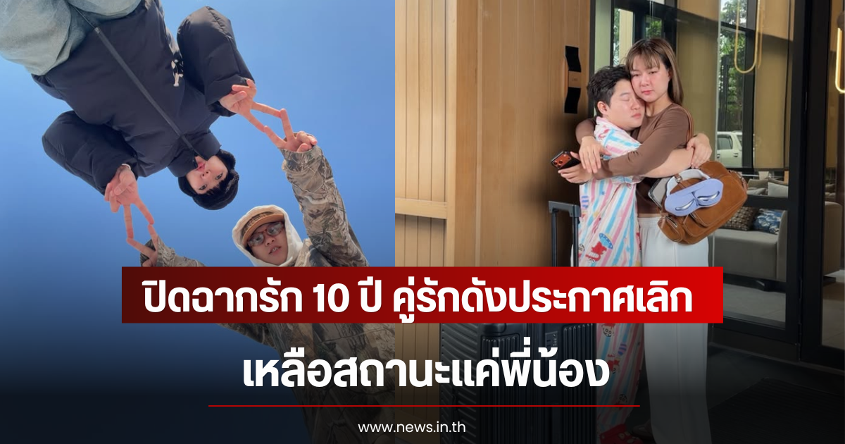 ปิดฉากรัก 10 ปี คู่รักดังประกาศเลิก เหลือแค่พี่น้อง
