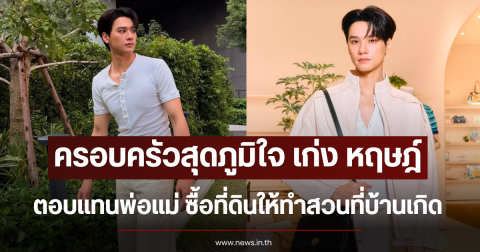 ครอบครัวสุดภูมิใจ เก่ง หฤษฎ์ ตอบแทนพ่อแม่ ซื้อที่ดินให้ทำสวนที่บ้านเกิด