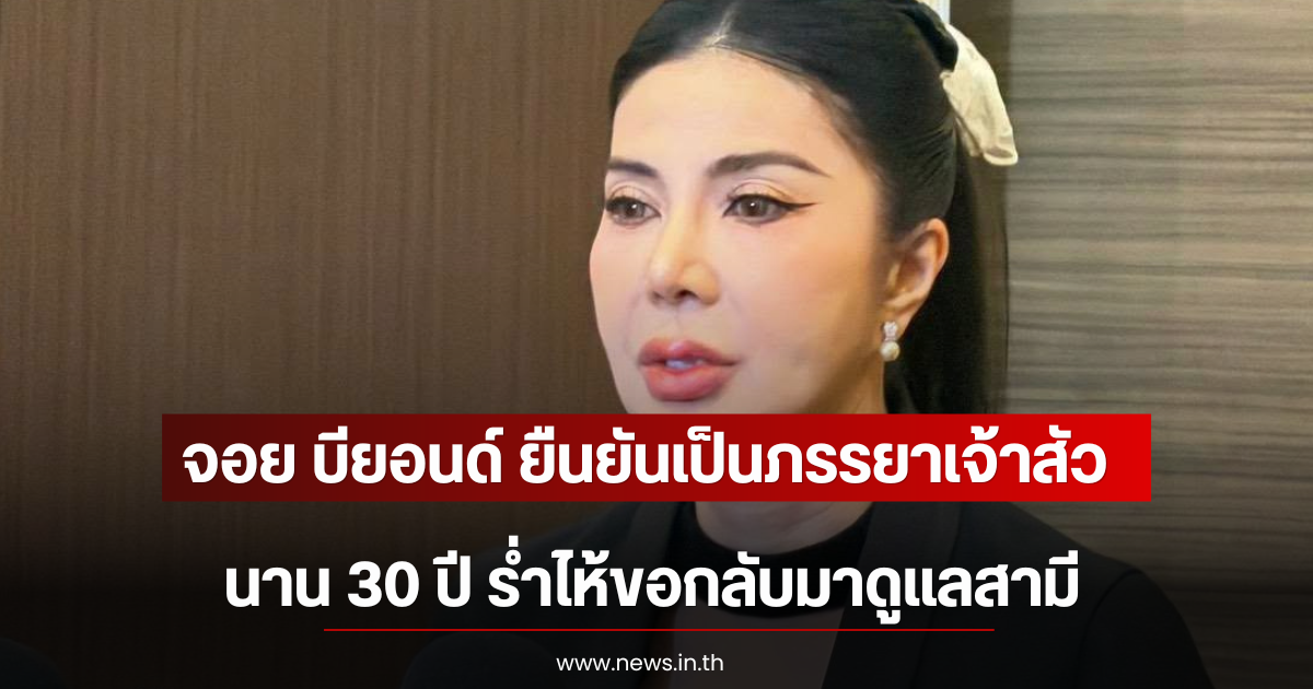 จอย บียอนด์ ยืนยันเป็นภรรยาเจ้าสัว นาน 30 ปี ร่ำไห้ขอกลับมาดูแลสามี