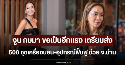 จูน กษมา ขอเป็นอีกแรง เตรียมส่ง 500 ชุดเครื่องนอน-อุปกรณ์ฟื้นฟู ช่วย จ.น่าน
