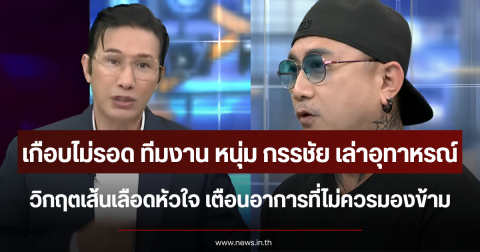 เกือบไม่รอด ทีมงาน หนุ่ม กรรชัย เล่าอุทาหรณ์วิกฤตเส้นเลือดหัวใจ เตือนอาการที่ไม่ควรมองข้าม