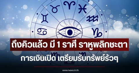 ถึงคิวแล้ว มี 1 ราศี ราหูพลิกชะตา การเงินเปิด เตรียมรับทรัพย์รัวๆ