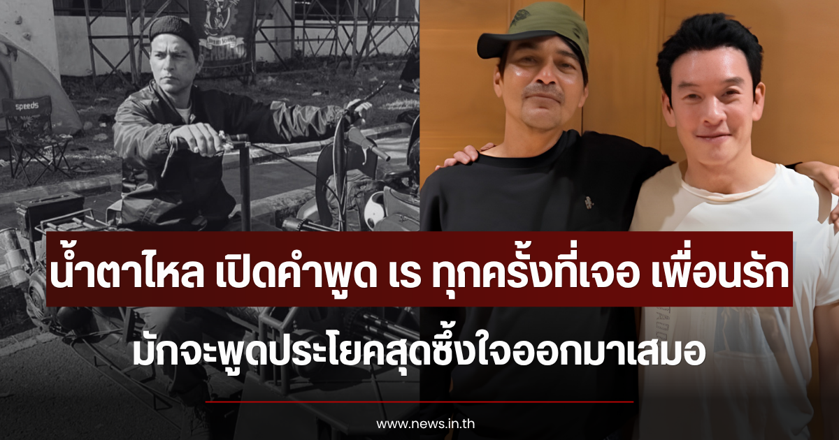 น้ำตาจะไหล เปิดคำพูด เร ทุกครั้งที่เจอ เพื่อนรัก มักจะพูดประโยคสุดซึ้งใจออกมาเสมอ