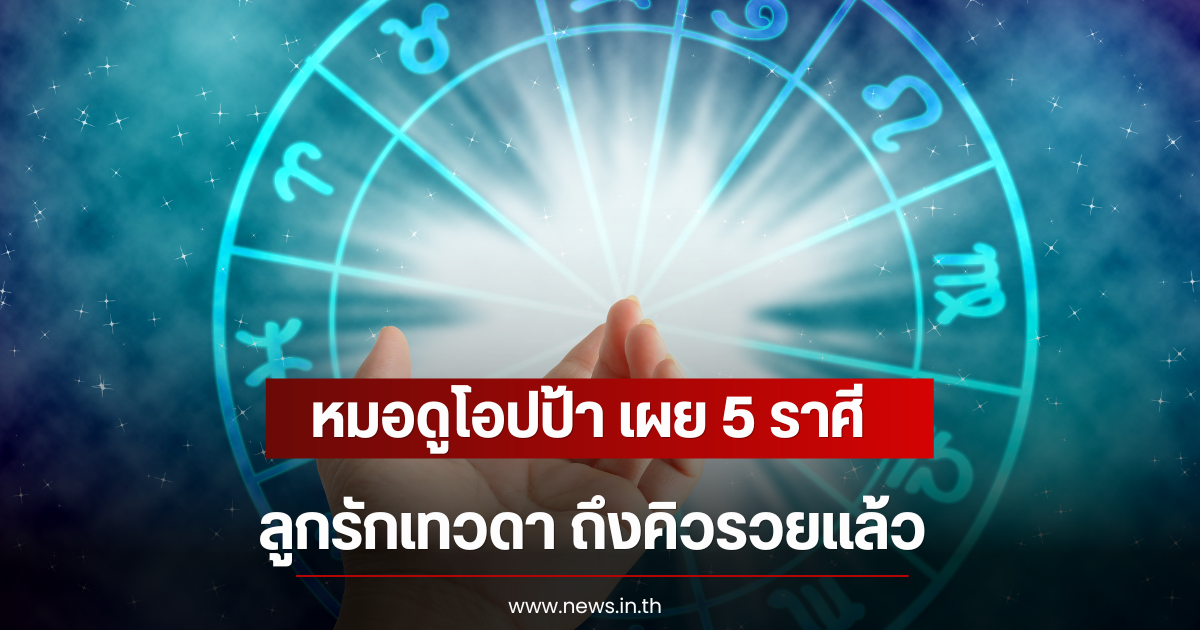 หมอดูโอปป้า เผย 5 ราศี ลูกรักเทวดา ถึงคิวรวยแล้ว
