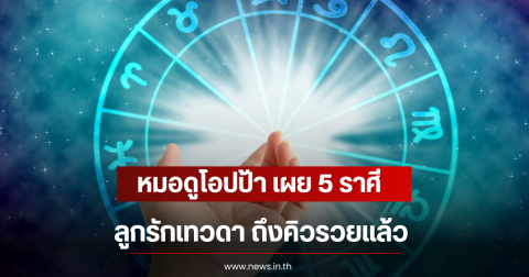 หมอดูโอปป้า เผย 5 ราศี ลูกรักเทวดา ถึงคิวรวยแล้ว
