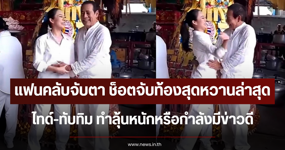 แฟนคลับจับตา ช็อตจับท้องสุดหวานล่าสุด ไทด์-ทับทิม ทำลุ้นหนักหรือกำลังมีข่าวดี