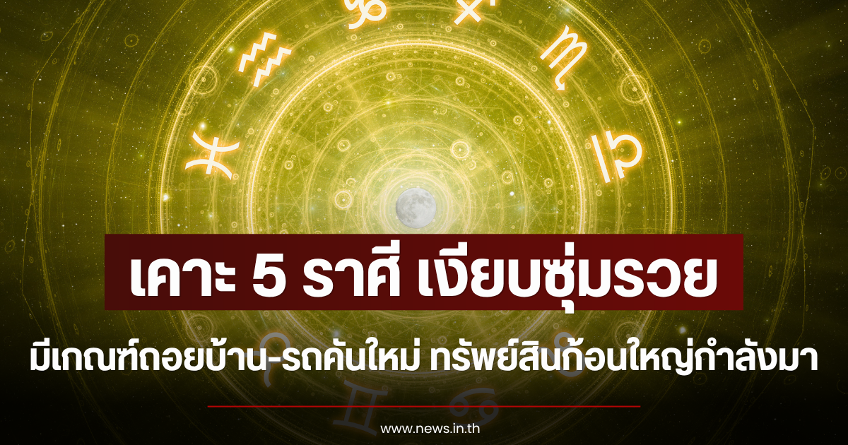 เคาะ 5 ราศี เงียบซุ่มรวย มีเกณฑ์ถอยบ้าน-รถคันใหม่ ทรัพย์สินก้อนใหญ่กำลังมา