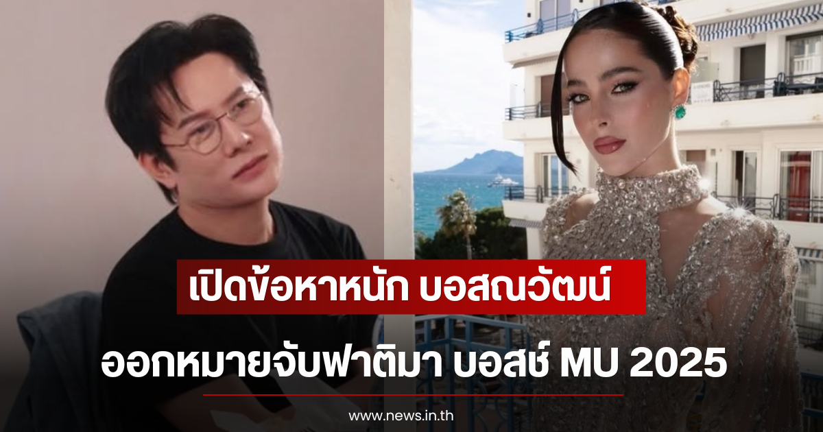 เปิดข้อหาหนัก บอสณวัฒน์ ออกหมายจับฟาติมา บอสช์ MU 2025