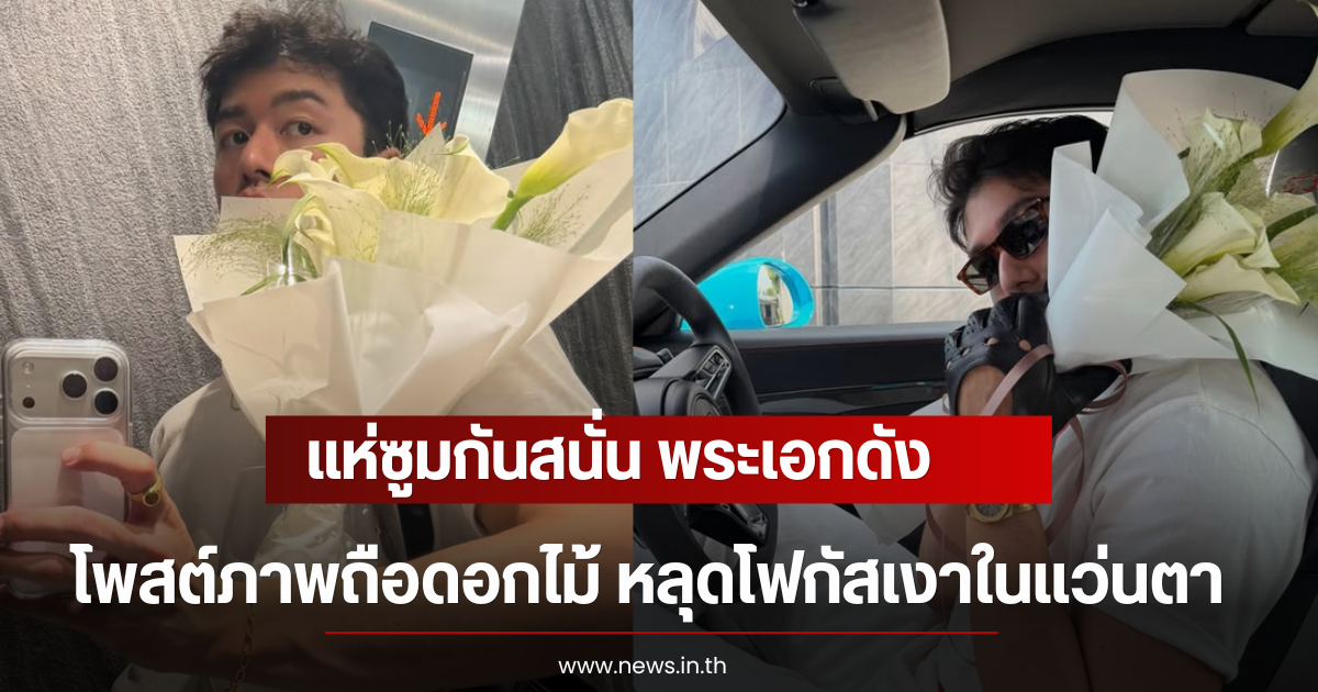แห่ซูมกันสนั่น พระเอกดัง โพสต์ภาพถือดอกไม้ หลุดโฟกัสเงาในเเว่นตา