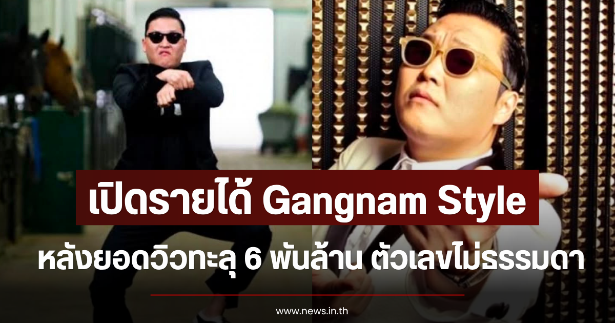 เปิดรายได้ Gangnam Style หลังยอดวิวทะลุ 6 พันล้าน ตัวเลขไม่ธรรมดา