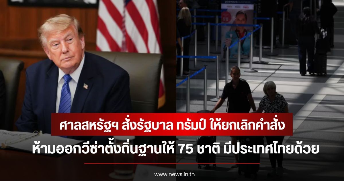ศาลสหรัฐฯ สั่งรัฐบาล ทรัมป์ ให้ยกเลิกคำสั่งห้ามออกวีซ่าตั้งถิ่นฐานให้ 75 ชาติ มีประเทศไทยด้วย