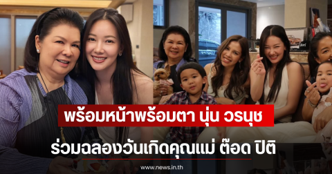พร้อมหน้าพร้อมตา นุ่น วรนุช ร่วมฉลองวันเกิดคุณแม่ ต๊อด ปิติ