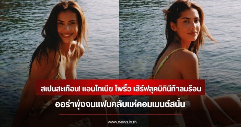 สเปนสะเทือน! แอนโทเนีย โพริ้ว เสิร์ฟลุคบิกินีท้าลมร้อน ออร่าพุ่งจนแฟนคลับแห่คอมเมนต์สนั่น