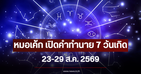 หมอเค้ก เปิดคำทำนาย 7 วันเกิด 23-29 ส.ค. 2569