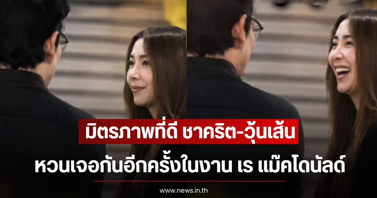 มิตรภาพที่ดี ชาคริต-วุ้นเส้น หวนเจอกันอีกครั้งในงาน เร แม๊คโดนัลด์