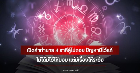 เปิดคำทำนาย 4 ราศีสู้ไม่ถอย ปัญหามีไว้แก้ ไม่ได้มีไว้ให้ยอม แต่มีเรื่องให้ระวัง