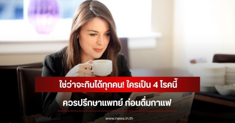 ใช่ว่าจะกินได้ทุกคน! ใครเป็น 4 โรคนี้ ควรปรึกษาแพทย์ ก่อนดื่มกาแฟ