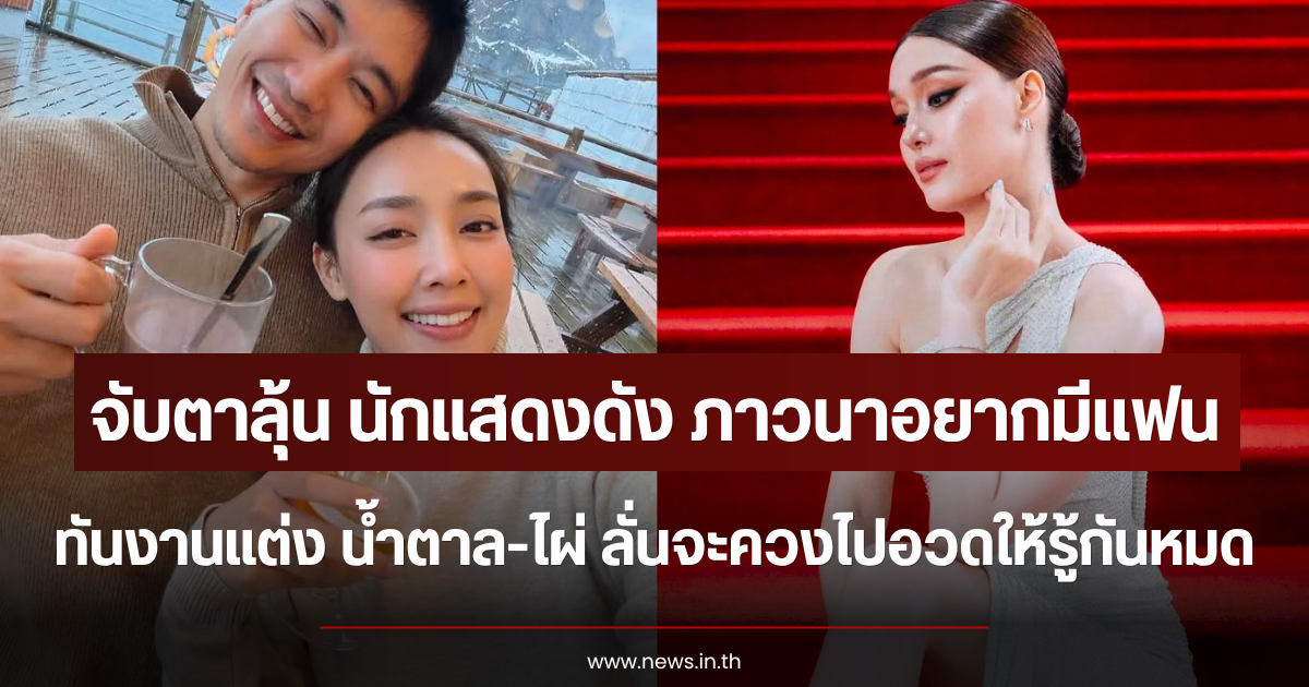 จับตาลุ้นข่าวดี นักแสดงสาวดัง ภาวนาอยากมีแฟนทันงานแต่ง น้ำตาล-ไผ่ ลั่นจะควงไปอวดให้รู้กันหมด