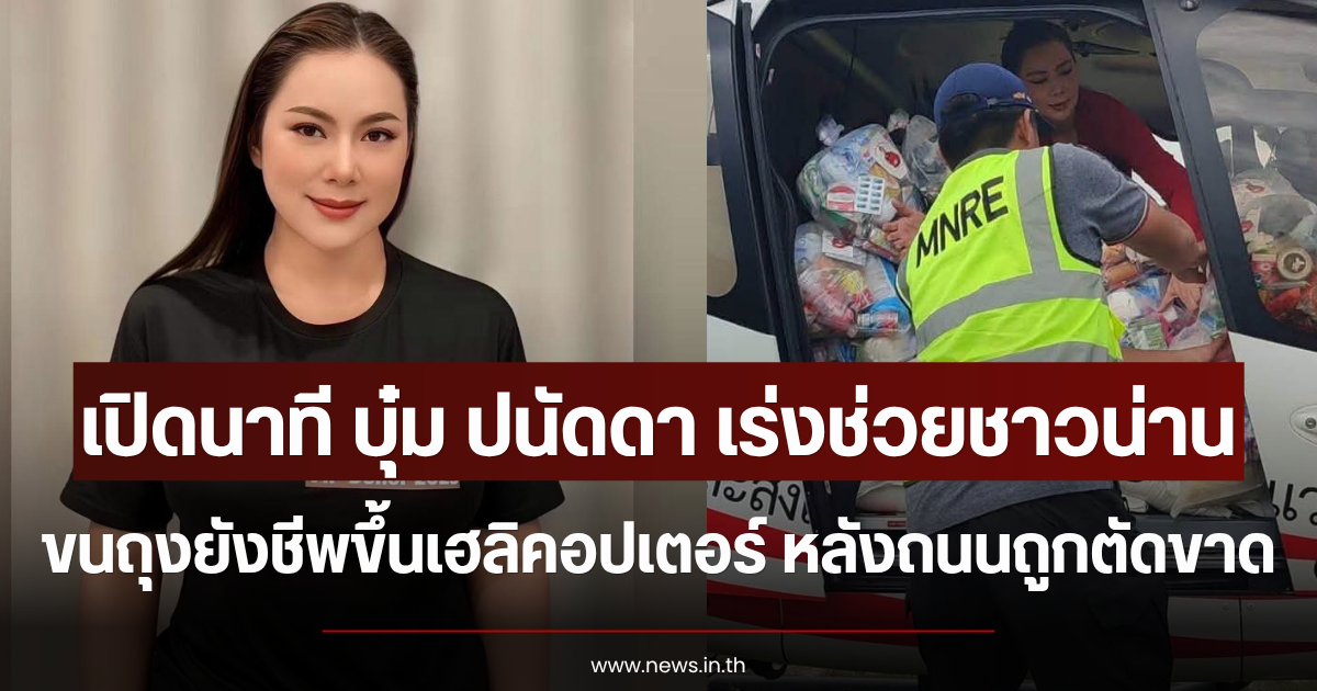เปิดนาที บุ๋ม ปนัดดา เร่งช่วยชาวน่าน ขนถุงยังชีพขึ้นเฮลิคอปเตอร์ หลังถนนถูกตัดขาด