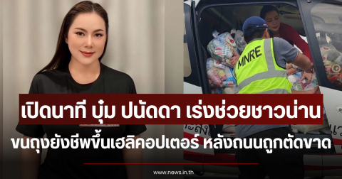 เปิดนาที บุ๋ม ปนัดดา เร่งช่วยชาวน่าน ขนถุงยังชีพขึ้นเฮลิคอปเตอร์ หลังถนนถูกตัดขาด
