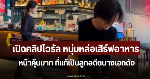 เปิดคลิปไวรัล หนุ่มหล่อเสิร์ฟอาหาร หน้าคุ้นมาก ที่แท้เป็นลูกอดีตนางเอกดัง