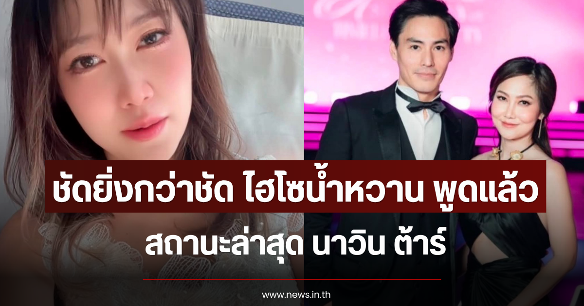 ชัดยิ่งกว่าชัด ไฮโซน้ำหวาน เผยสถานะล่าสุด นาวิน ต้าร์