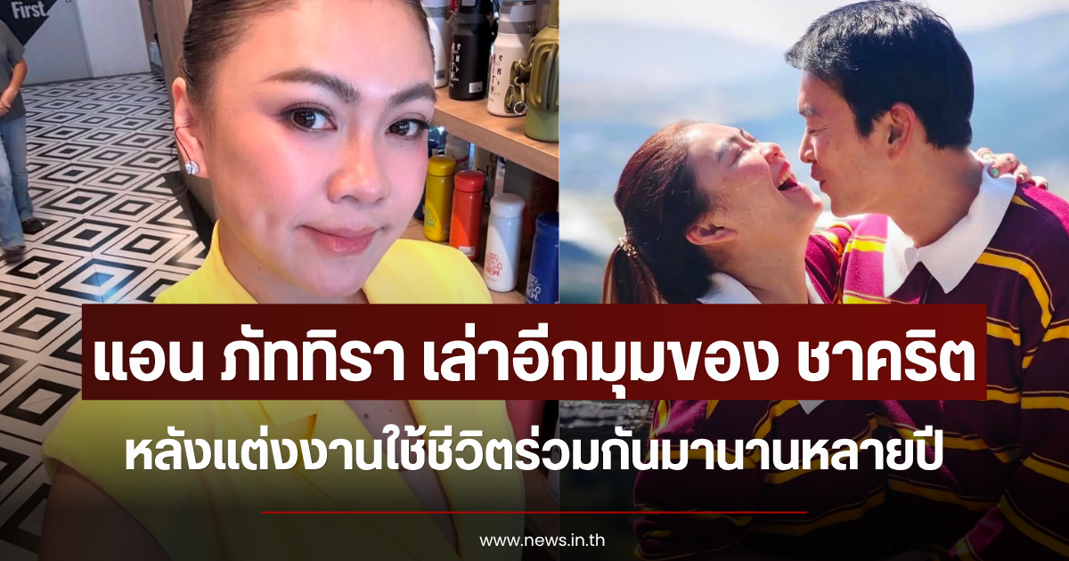 แอน ภัททิรา เล่าอีกมุมของ ชาคริต หลังแต่งงานใช้ชีวิตร่วมกันมานานหลายปี