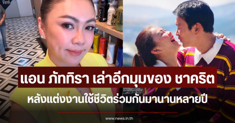 แอน ภัททิรา เล่าอีกมุมของ ชาคริต หลังแต่งงานใช้ชีวิตร่วมกันมานานหลายปี