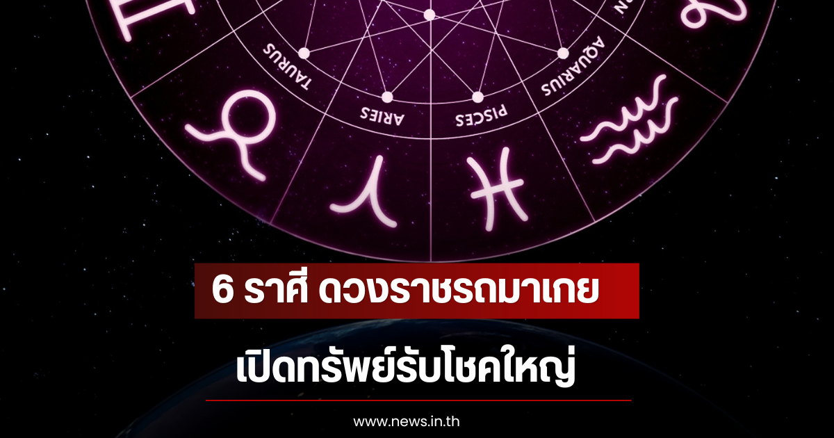 6 ราศี ดวงราชรถมาเกย เปิดทรัพย์รับโชคใหญ่