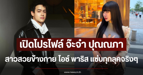 เปิดโปรไฟล์ จ๊ะจ๋า ปุณณภา สาวสวยข้างกาย ไอซ์ พาริส แซ่บทุกลุคจริงๆ