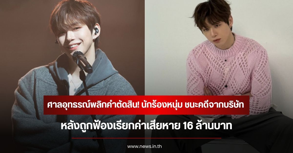 ศาลอุทธรณ์พลิกคำตัดสิน! นักร้องหนุ่ม ชนะคดีจากบริษัท  หลังถูกฟ้องเรียกค่าเสียหาย 16 ล้านบาท (ข่าวต่างประเทศ)