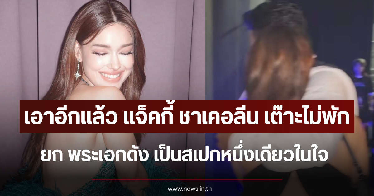 เอาอีกแล้ว แจ็คกี้ ชาเคอลีน เต๊าะไม่พัก ยก พระเอกดัง เป็นสเปกหนึ่งเดียวในใจ