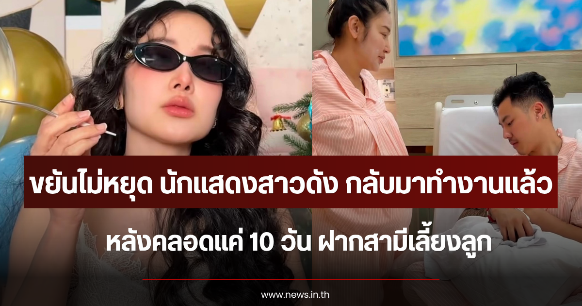 ขยันไม่หยุด นักแสดงสาวดัง กลับมาทำงานแล้ว หลังคลอดแค่ 10 วัน ฝากสามีเลี้ยงลูก