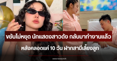 ขยันไม่หยุด นักแสดงสาวดัง กลับมาทำงานแล้ว หลังคลอดแค่ 10 วัน ฝากสามีเลี้ยงลูก