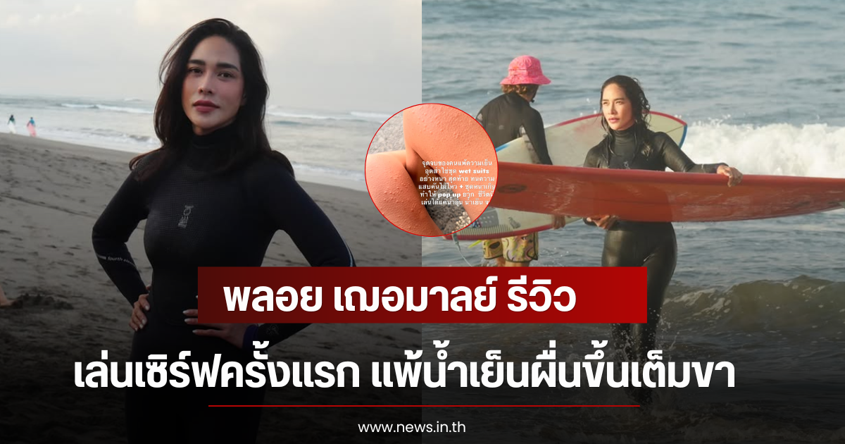 พลอย เฌอมาลย์ รีวิวเล่นเซิร์ฟครั้งแรก แพ้น้ำเย็นผื่นขึ้นเต็มขา
