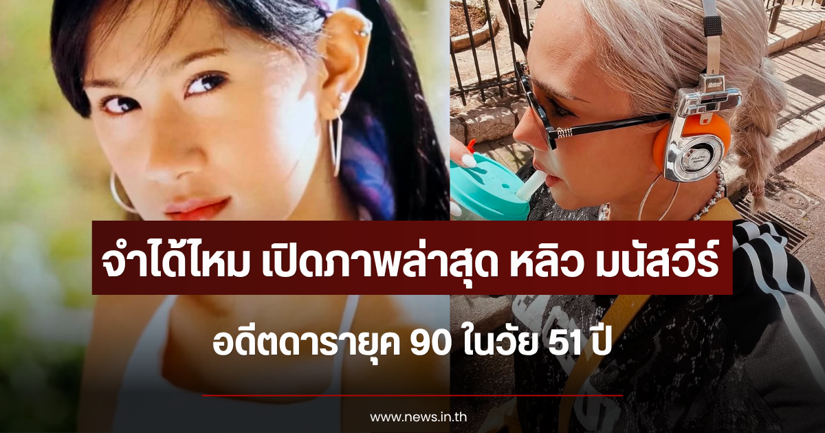 จำได้ไหม เปิดภาพล่าสุด หลิว มนัสวีร์ อดีตดารายุค 90 ในวัย 51 ปี