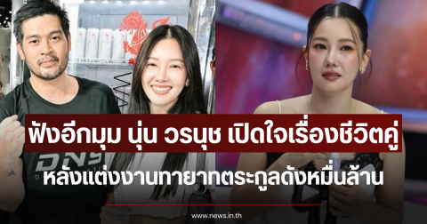 ฟังอีกมุม นุ่น วรนุช เปิดใจเรื่องชีวิตคู่ หลังแต่งงานทายาทตระกูลดังหมื่นล้าน