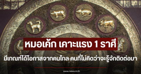 หมอเค้ก เคาะแรง 1 ราศีมีเกณฑ์ได้โอกาสจากคนไกล คนที่ไม่คิดว่าจะรู้จักติดต่อมา