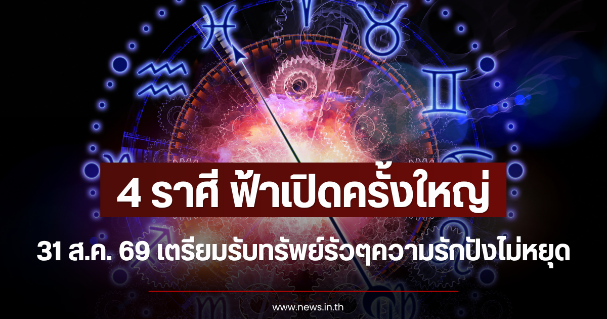 4 ราศี ฟ้าเปิดครั้งใหญ่ 31 ส.ค. 69 เตรียมรับทรัพย์รัวๆความรักปังไม่หยุด
